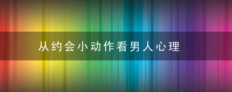 从约会小动作看男人心理