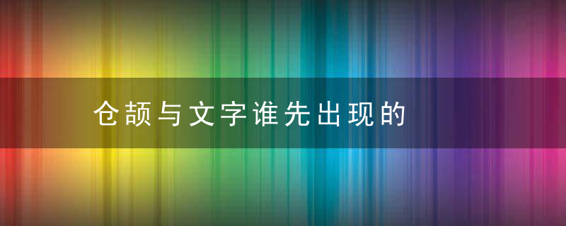 仓颉与文字谁先出现的