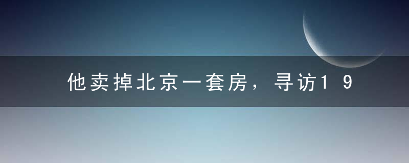 他卖掉北京一套房，寻访199个人，拍出消失的手艺，被13家电视台拒播，却意外火爆B站！