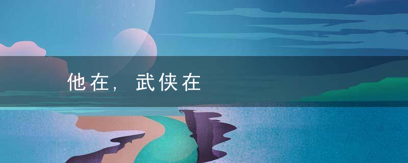 他在,武侠在