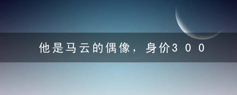 他是马云的偶像，身价300亿超越成龙，可惜今身患重病在山洞修行