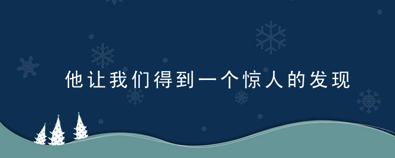 他让我们得到一个惊人的发现！