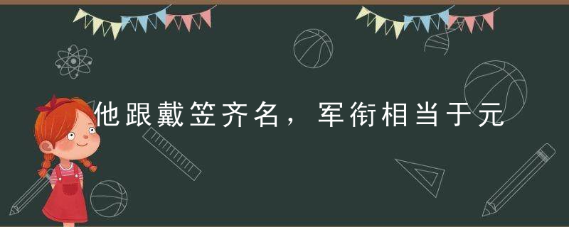 他跟戴笠齐名，军衔相当于元帅，弟弟中出了四位将军