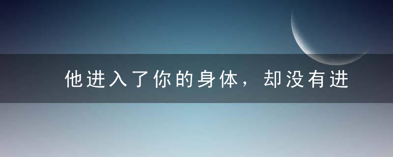 他进入了你的身体，却没有进入你的生活