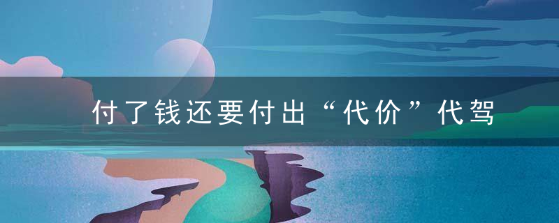 付了钱还要付出“代价”代驾出了事故,责任到底谁来承