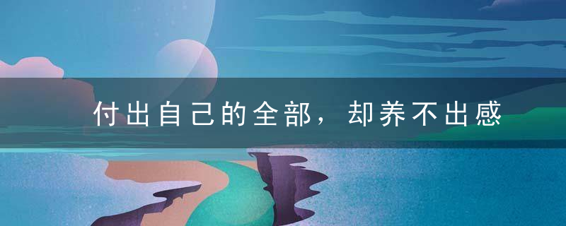 付出自己的全部，却养不出感恩的孩子