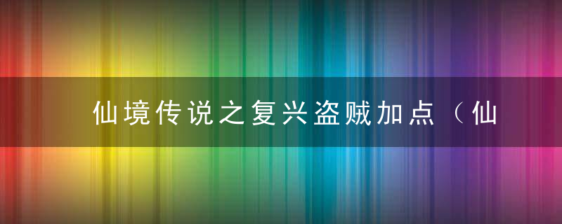 仙境传说之复兴盗贼加点（仙境传说手游ro双刀刺客加点）