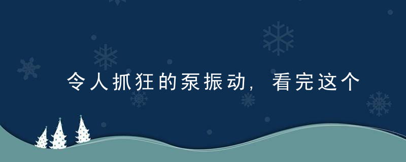 令人抓狂的泵振动,看完这个哦了,牛人总结