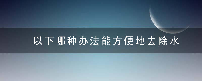 以下哪种办法能方便地去除水果表面的果蜡？