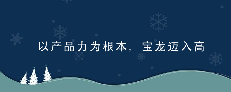 以产品力为根本,宝龙迈入高质量发展阶段