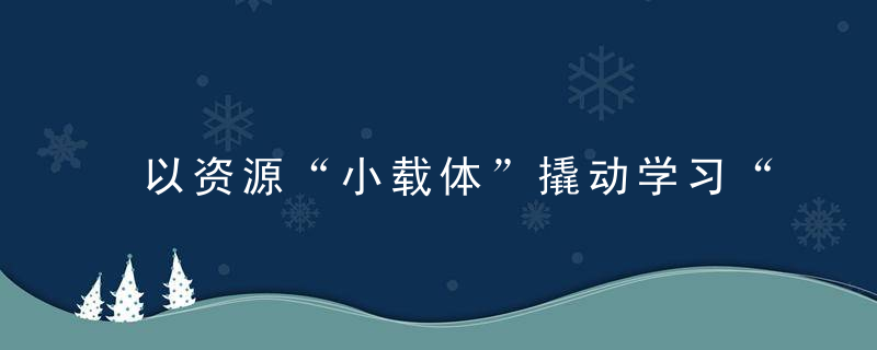 以资源“小载体”撬动学习“大能量”,泰州海陵多形式打