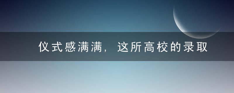 仪式感满满,这所高校的录取通知书,是毕业生设计的→