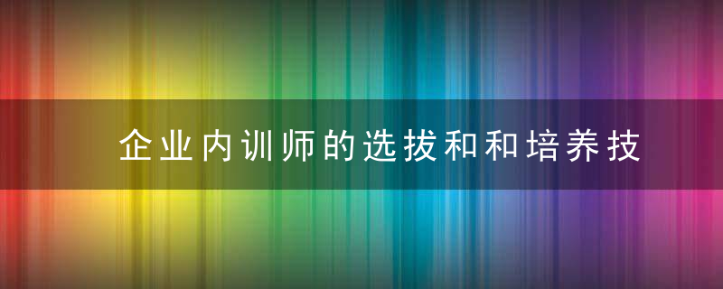 企业内训师的选拔和和培养技巧