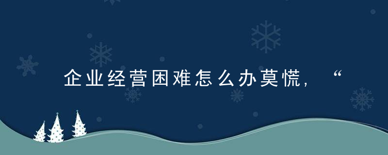 企业经营困难怎么办莫慌,“歇业制度”来了,南京雨花