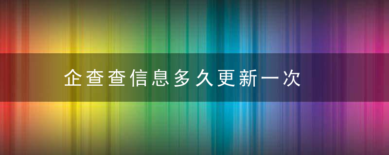 企查查信息多久更新一次