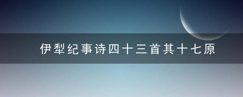 伊犁纪事诗四十三首其十七原文、作者