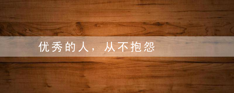 优秀的人，从不抱怨