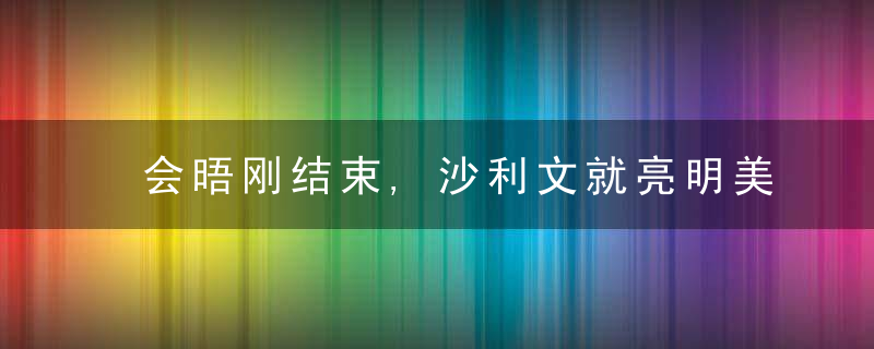 会晤刚结束,沙利文就亮明美方蕞新对华态度,中美关系加