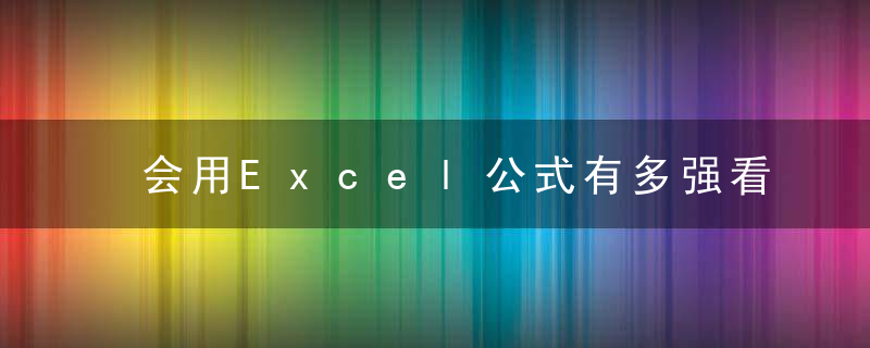 会用Excel公式有多强看完这个你就知道了……