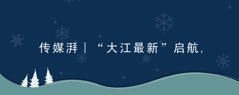 传媒湃︱“大江最新”启航,致力建省域副中心的芜湖元旦