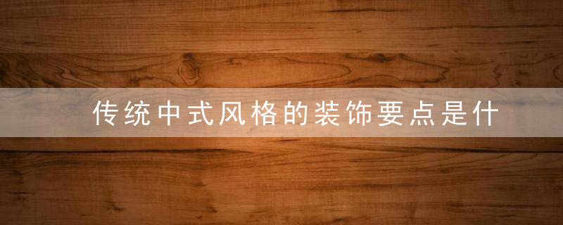 传统中式风格的装饰要点是什么