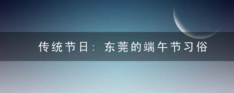 传统节日:东莞的端午节习俗