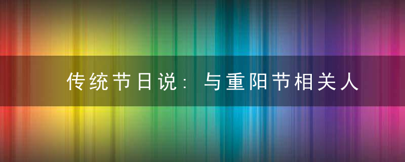 传统节日说:与重阳节相关人物是谁