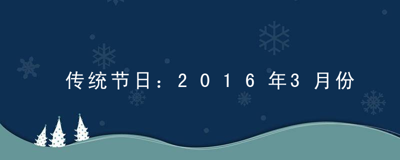 传统节日：2016年3月份节日大全