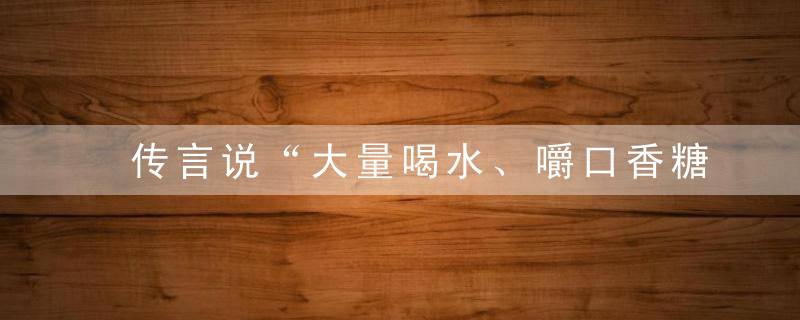 传言说“大量喝水、嚼口香糖可以逃过酒驾检测”，这是真的吗？