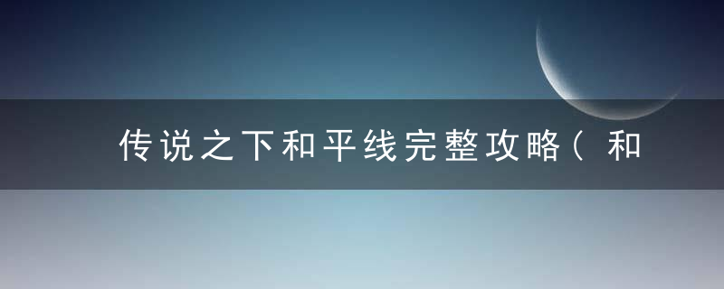 传说之下和平线完整攻略(和平线boss包括精英打法)