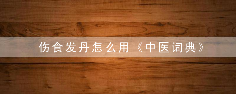 伤食发丹怎么用《中医词典》r~s 伤食发丹