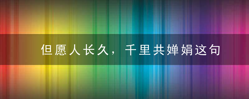 但愿人长久，千里共婵娟这句话的具体意思是什么 但愿人长久千里共婵娟含义