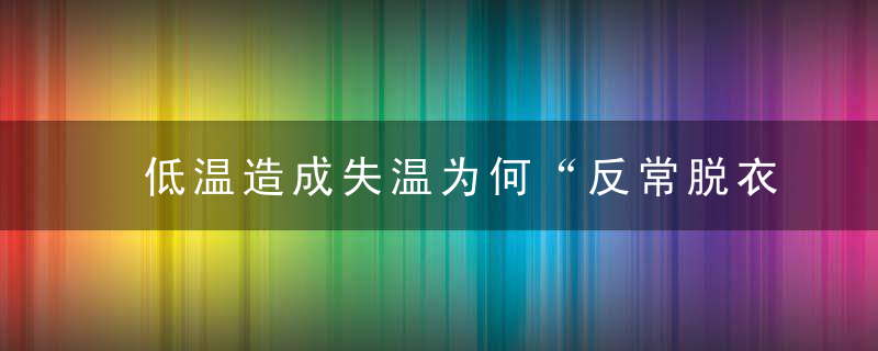 低温造成失温为何“反常脱衣”哀牢山4名遇难者,1人