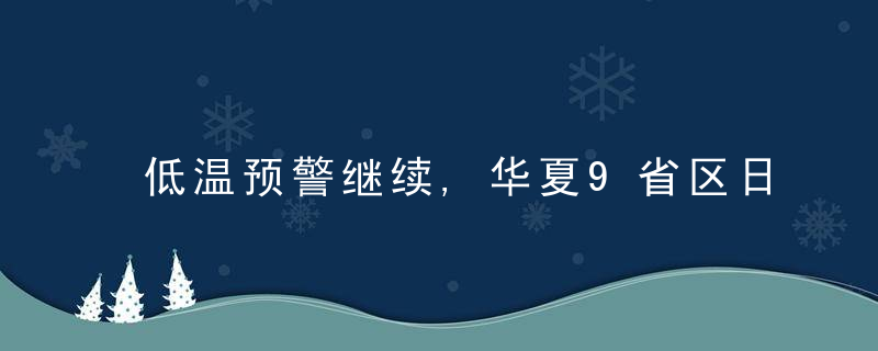 低温预警继续,华夏9省区日均气温较同期偏低5℃以上,