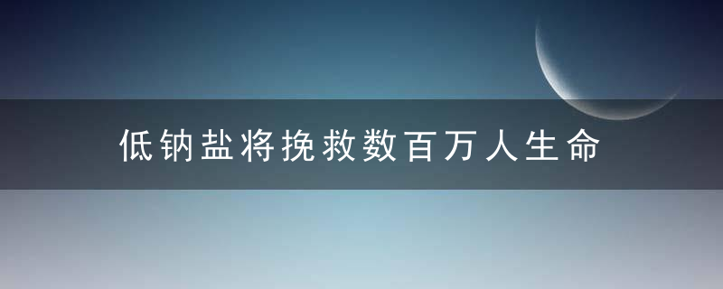 低钠盐将挽救数百万人生命