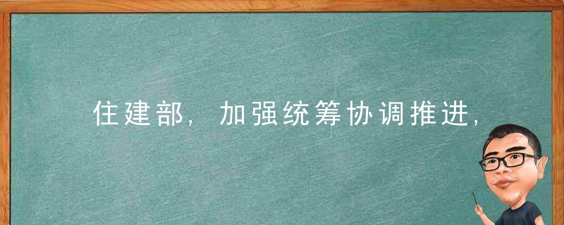 住建部,加强统筹协调推进,提高建筑垃圾资源化利用水平