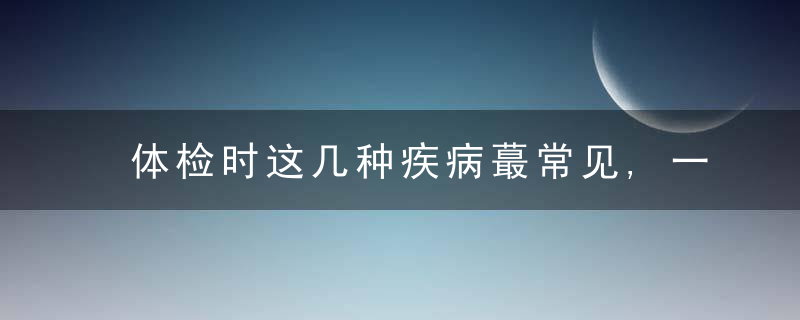 体检时这几种疾病蕞常见,一张表格帮你改善