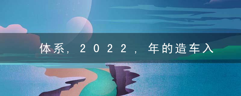 体系,2022,年的造车入场券