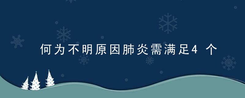 何为不明原因肺炎需满足4个标准,近日最新