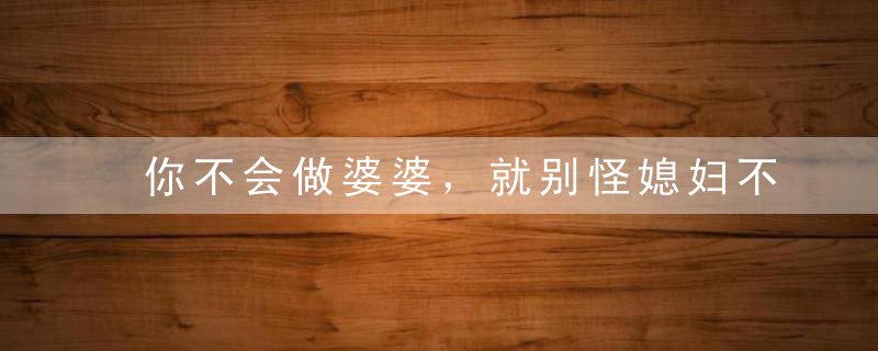 你不会做婆婆，就别怪媳妇不尊重你