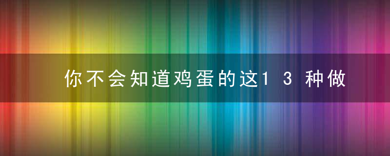 你不会知道鸡蛋的这13种做法，孩子超爱吃！