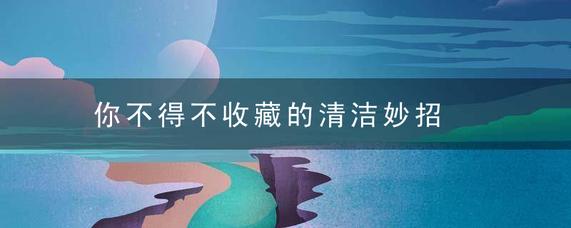 你不得不收藏的清洁妙招，你不得不收藏的英语