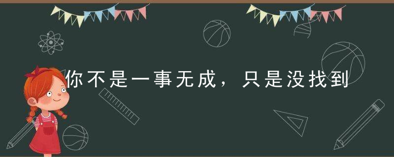 你不是一事无成，只是没找到自己的天赋