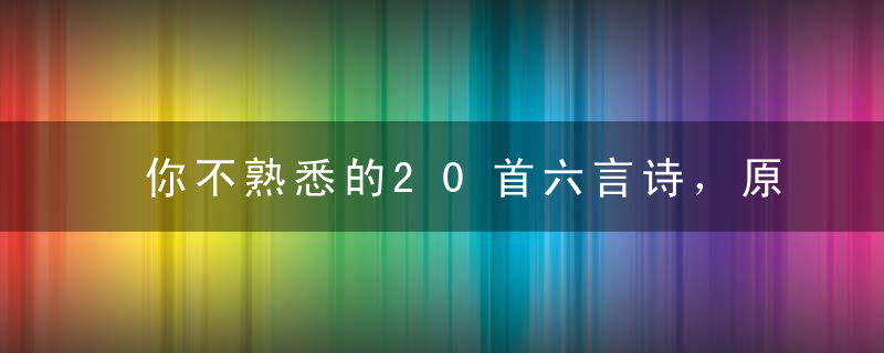 你不熟悉的20首六言诗，原来这么美！（收藏下来，慢慢品味）