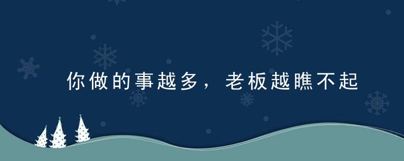 你做的事越多，老板越瞧不起你