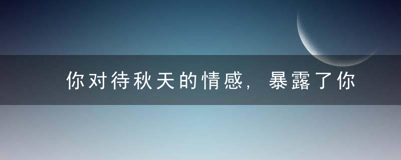 你对待秋天的情感,暴露了你对待生活的态度