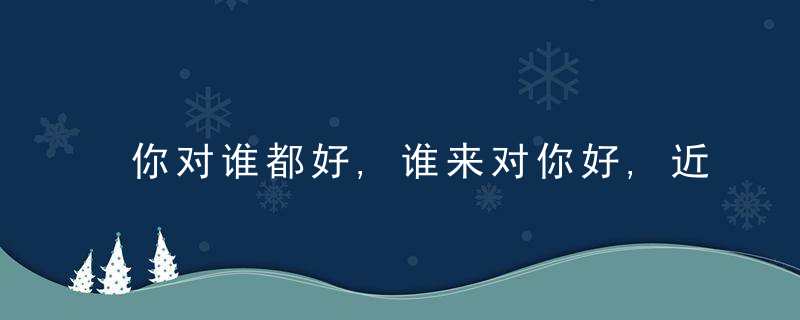 你对谁都好,谁来对你好,近日最新