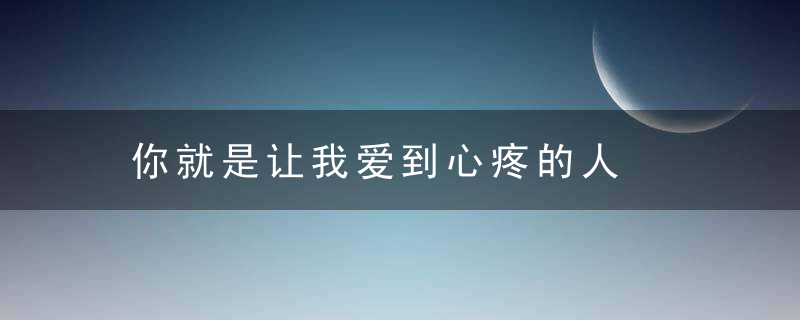 你就是让我爱到心疼的人