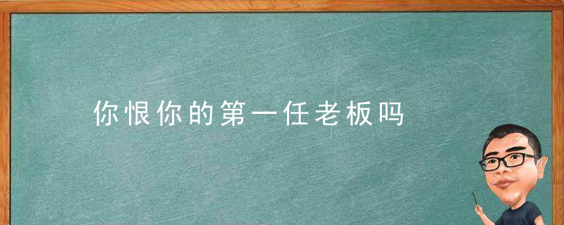 你恨你的第一任老板吗