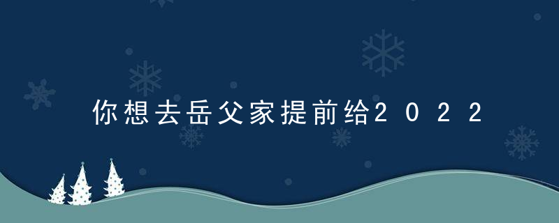 你想去岳父家提前给2022年中秋节送礼物吗